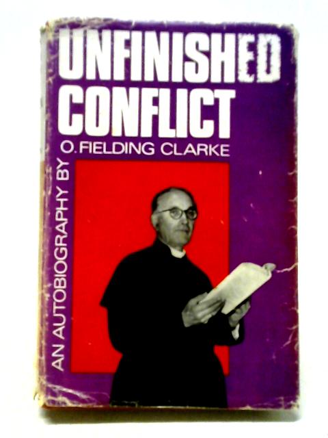 Unfinished Conflict. An Autobiography von O.Fielding Clarke