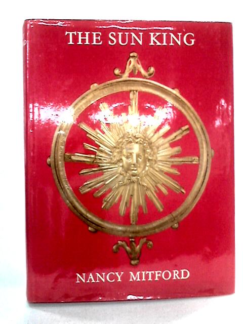 The Sun King: Louis XIV at Versailles By Nancy Mitford