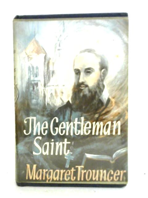 The Gentleman Saint: St Francois De Sales And His Times, 1567-1622 By Margaret Trouncer