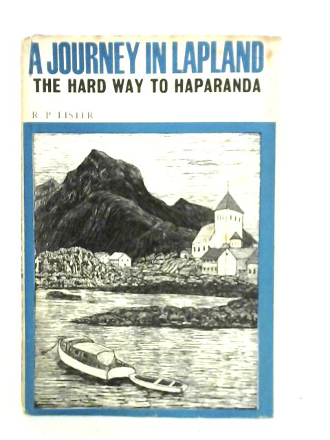 A Journey in Lapland: the Hard Way to Haparanda By R. P. Lister