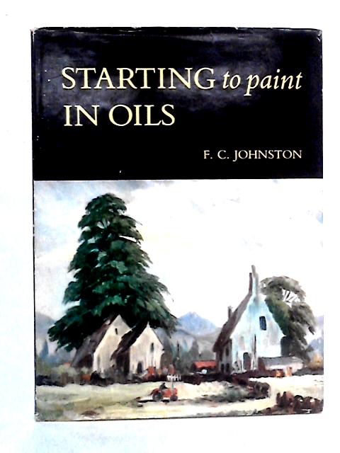 Starting To Paint In Oils: An Introduction To Landscape Painting In Oil Colours By F.C. Johnston