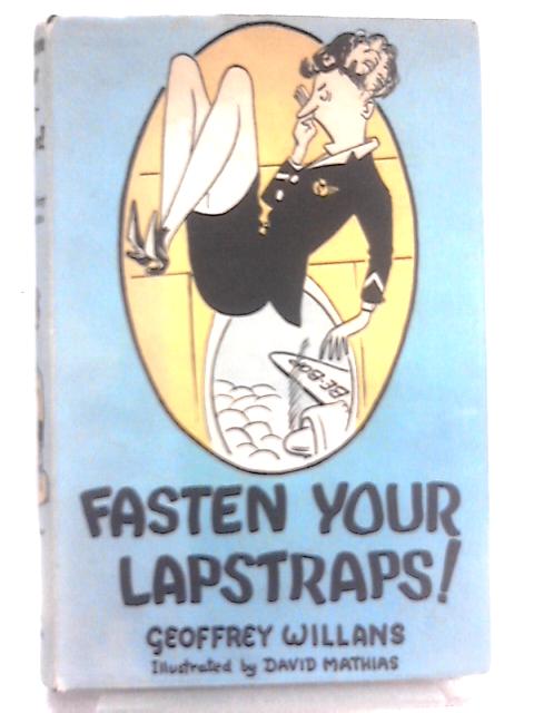 Fasten Your Lapstraps. A Guide For All Those Who Wing the World in Super-Comfort and Super-Luxury in Super-Areoplanes By Geoffrey Willans