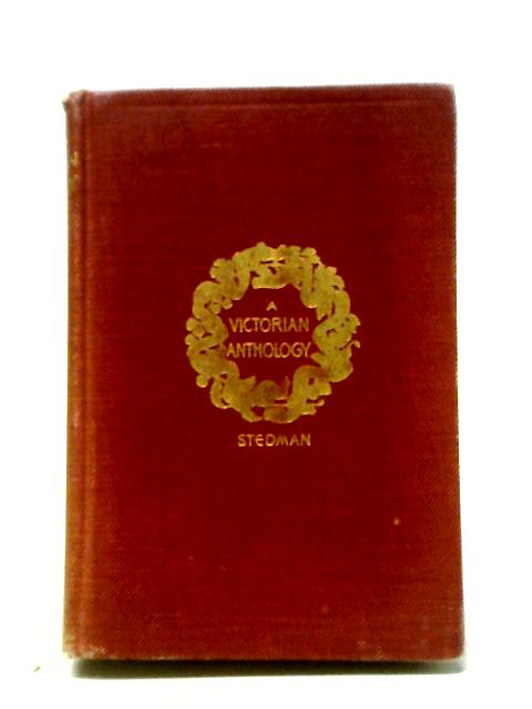 A Victorian Anthology, 1837-1895: Selections Illustrating The Editor's Critical Review Of British Poetry In The Reign Of Victoria By Edmund Clarence Stedman (ed.)