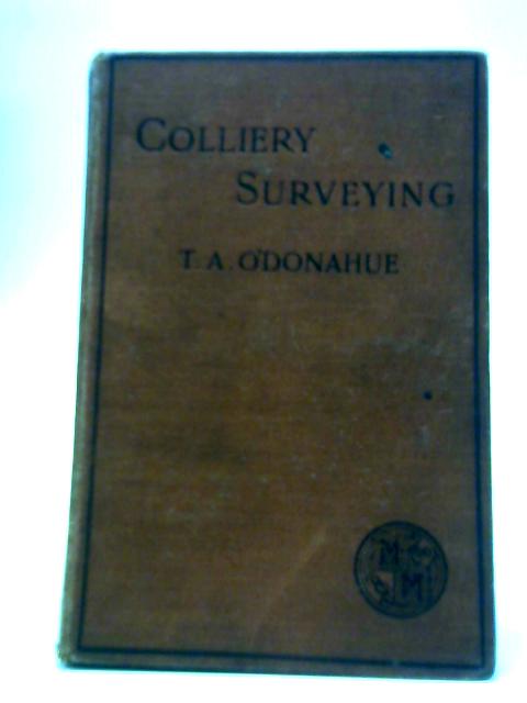 Colliery Surveying: A Primer Designed for the Use of Students and Colliery Manager Aspirants By T A O'Donahue