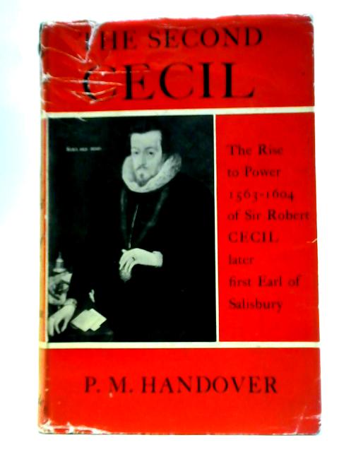 The Second Cecil: The Rise To Power 1563-1604 Of Sir Robert Cecil, Later First Earl Of Salisbury von P. M. Handover