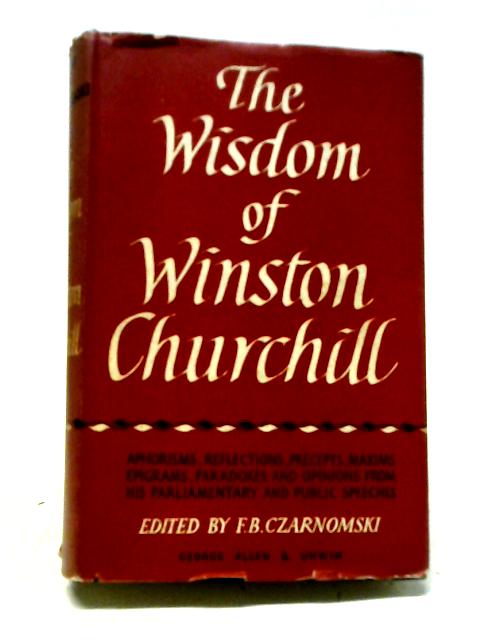 The Wisdom of Winston Churchill By Ed. F. B. Czarnomski