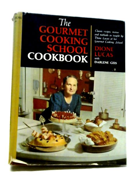 The Gourmet Cooking School Cookbook: Classic Recipes, Menus And Methods As Taught In The Classes Of The Gourmet Cooking School By Dione Lucas and Darlene Geis