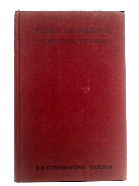 Pedro de Valdivia: Conqueror of Chile By R.B. Cunnunghame Graham