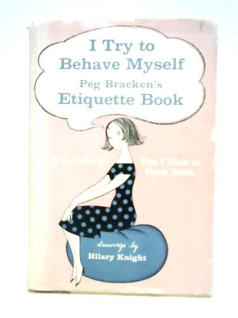 I Try to Behave Myself: Peg Bracken's Etiquette Book By Peg Bracken