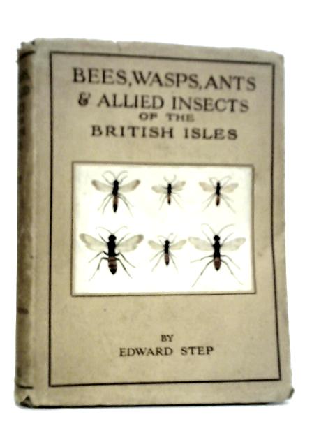 Bees, Wasps, Ants and Allied Insects of the British Isles By Edward Step