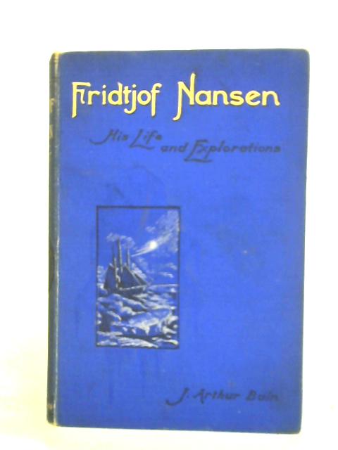 Fridtjof Nansen His Life and Explorations By J. Arthur Bain