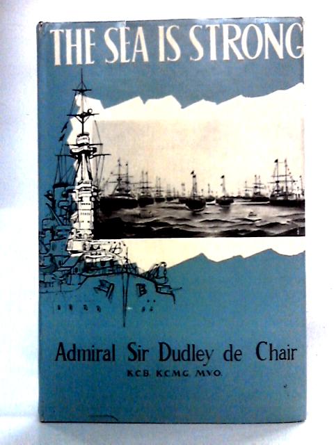 The Sea Is Strong By Admiral Sir Dudley De Chair