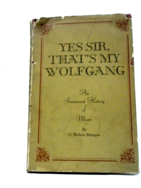 Yes Sir, That's My Wolfgang - An Irreverent History of Music By G. Welton Marquis