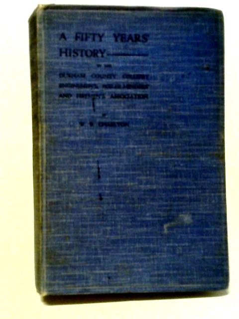 A Fifty Years History Of The Durham County Colliery Enginemen's, Boiler Minders And Fireman's Association By W B Charlton