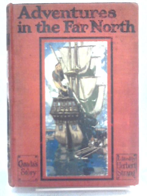 Adventure in the Far North. Canada's Story (The Romance of the World) By Herbert Strang (ed)