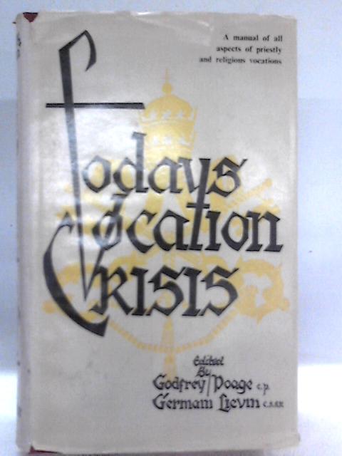 Today's Vocation Crisis: A Summary Of The Studies And Discussions At The First International Congress On Vocations To The States Of Perfection December 10-16, 1961. By Godfrey Poage & Germain Lievin