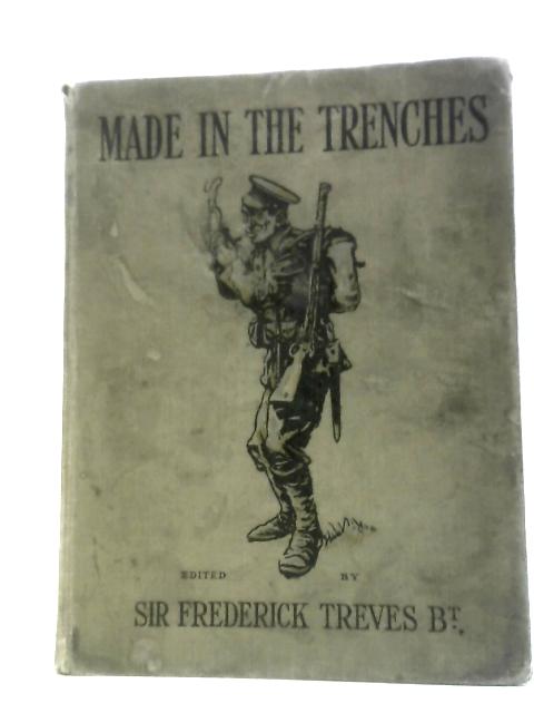 Made In The Trenches: Composed Entirely From Articles & Sketches Contributed By Soldiers By Sir Frederick Treves