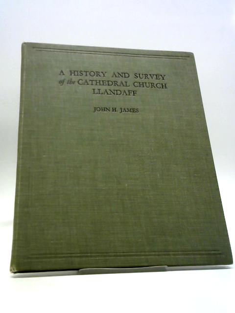 A History And Survey Of The Cathedral Church Of SS. Dubritius, Teilo, And Oudeceus, And Afterwards SS. Peter And Paul, Llandaff von John H James