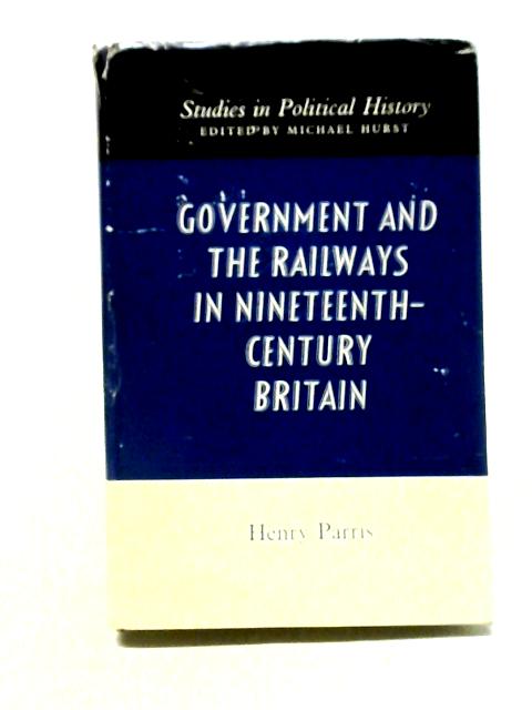 Government and Railways in Nineteenth Century Britain (Study in Political History) By Henry Parris