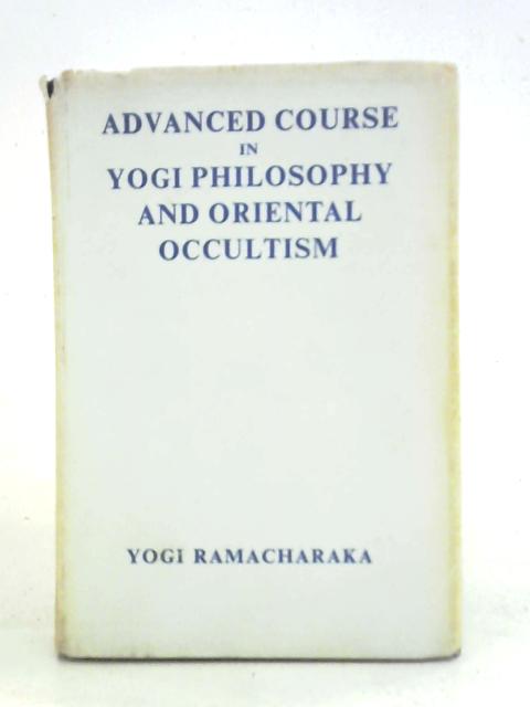 Advanced Course in Yogi Philosophy and Oriental Occultism von Yogi Ramacharaka