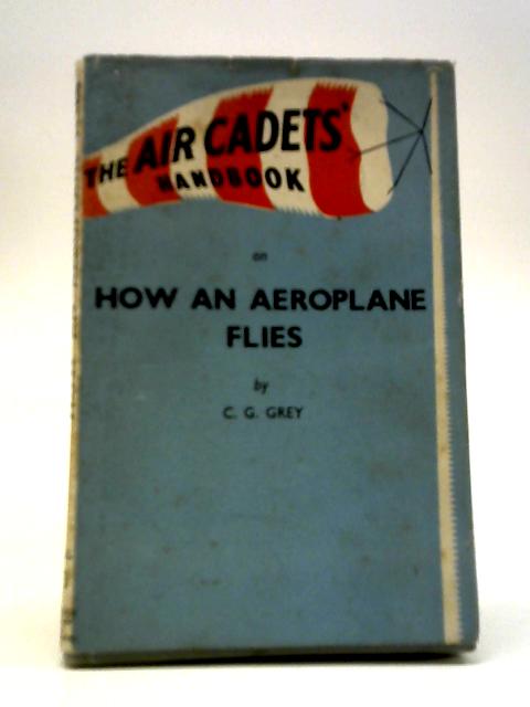 The Air Cadet's Handbook On How An Aeroplane Flies By Charles G Grey