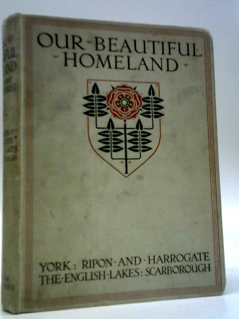 Our Beautiful Homeland - York: Ripon and Harrogate: The English Lakes: Scarborough By George Benson et al