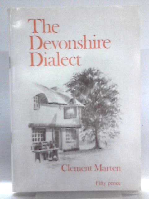 The Devonshire Dialect: Being A Collection Of Reminiscences Anecdotes, Customs And Traditions In Which The Devonshire Dialect Is Shown To Be An Important Part Of The Character Of The Devonshire People von Clement Marten