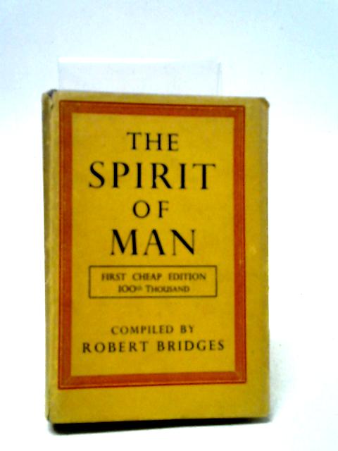 The Spirit Of Man: An Anthology In English & French From The Philosophers & Poets Made In 1915 By Robert Bridges O.M., Poet Laureate & Dedicated By Gracious Permission To His Majesty King George V By Robert Bridges