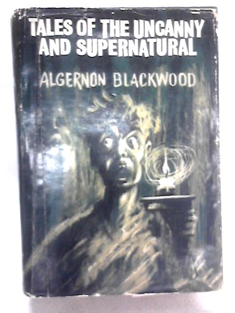 Tales of the Uncanny and Supernatural By Algernon Blackwood