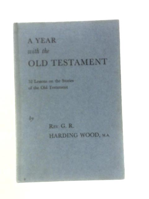 A Year With The Old Testament: Fifty-two Lessons On The Stories Of The Old Testament By George Robert Harding Wood