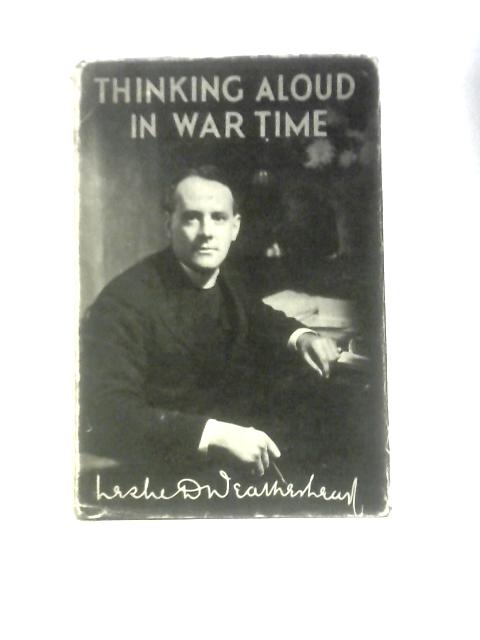 Thinking Aloud In War-time: An Attempt To See The Present Situation In The Light Of The Christian Faith von Leslie D.Weatherhead