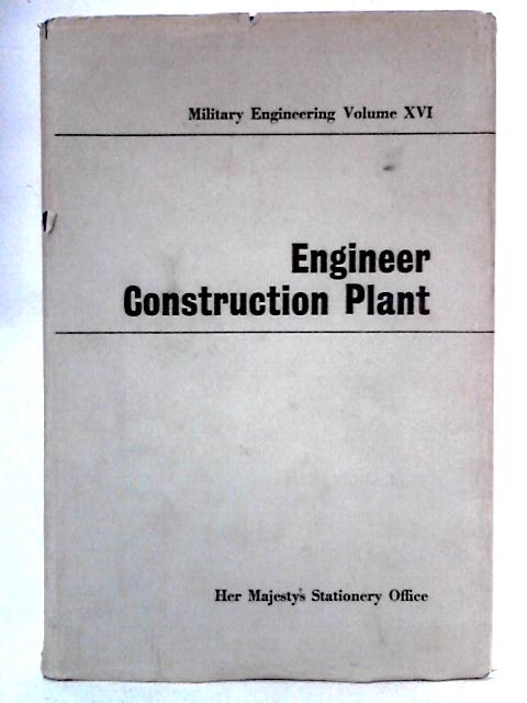 Military Engineering, Volume XVI: Engineer Construction Plant, 1962 By Anon