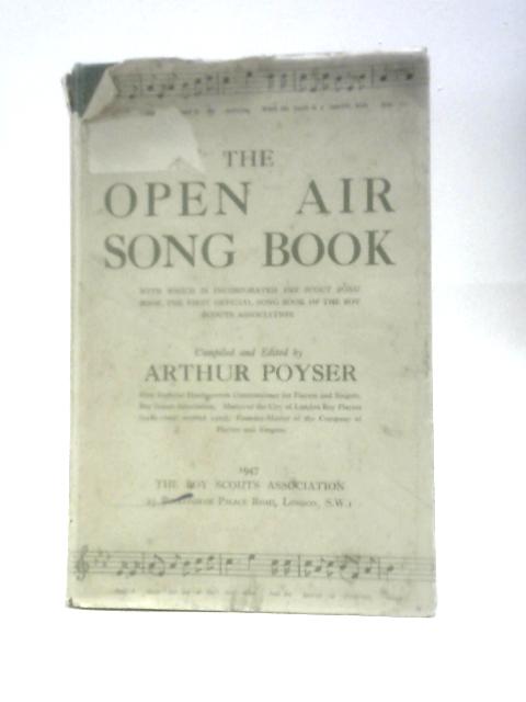 The Open Air Song Book: With Which Is Incorporated The Scout Song Book, The First Official Song Book Of The Boy Scouts Association By Arthur Poyser (Ed.)