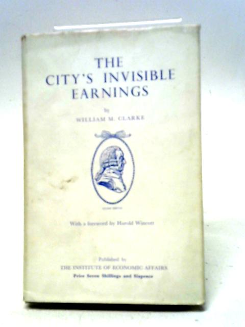 The City's Invisible Earnings: How London's Financial Skill Serves The World And Brings Profit To Britain von William M Clarke