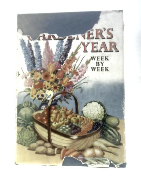 Home Gardener's Year Week By Week: What To Do In The Flower, Fruit And Vegetable Garden Each Week, And How To Do It By Various