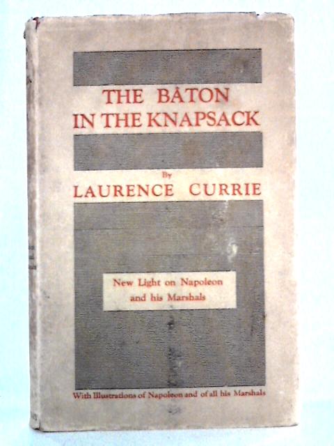 The Baton in the Knapsack: New Light on Napoleon and His Marshals von Laurence Currie