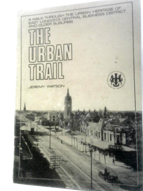 The Urban Trail: A Walk Through The Urban Heritage Of East London's Central Business District And Older Suburbs von Jeremy Watson