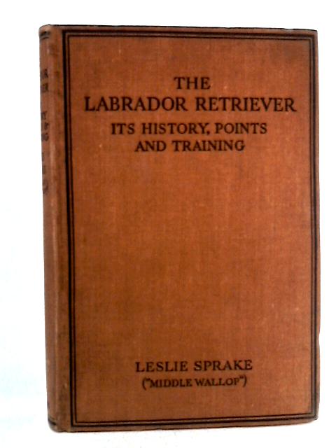 The Labrador Retriever: Its History, Pedigrees etc By Leslie Sprake