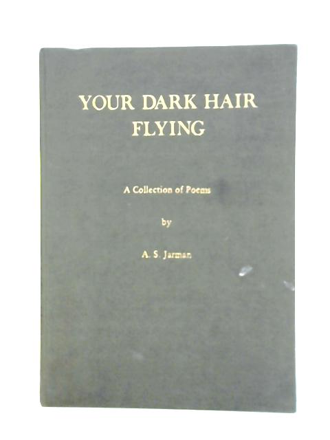 Your Dark Hair Flying. A Collection of Poems By A. S. Jarman