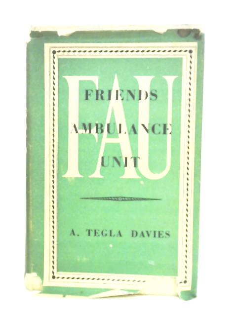 Friends Ambulance Unit, the Story of the F.A.U. in the Second World War, 1939-1946 By Arfor Tegla Davies