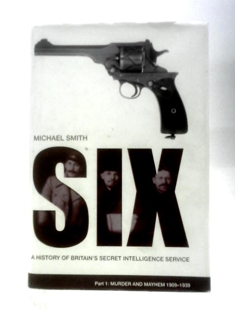 Six: A History Of Britain's Secret Intelligence Service, Part 1: Murder And Mayhem 1909-1939 By Michael Smith