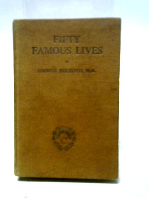 Fifty Famous Lives By George H. Holroyd