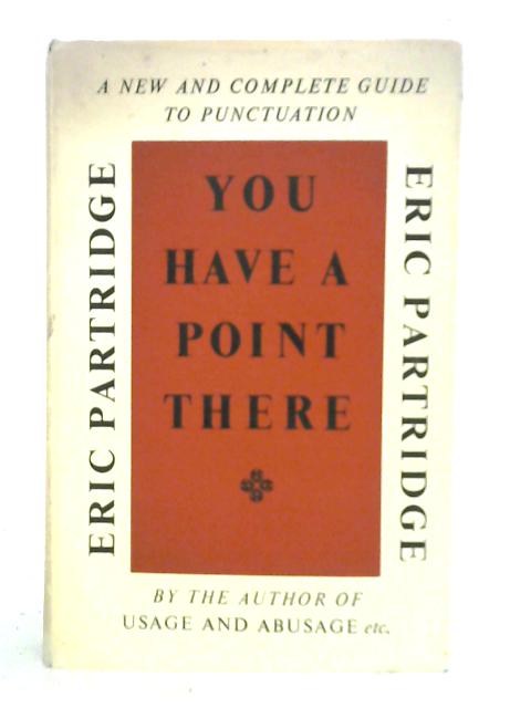 You Have a Point There. A Guide to Punctuation and Its Allies von Eric Partridge John W. Clark