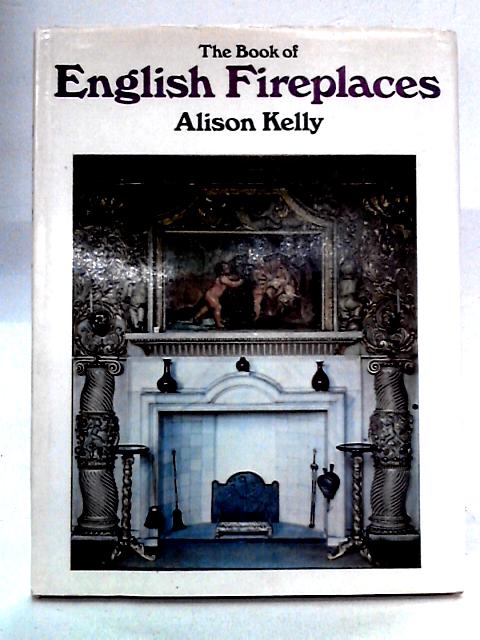 The Book of English Fireplaces By Alison Kelly