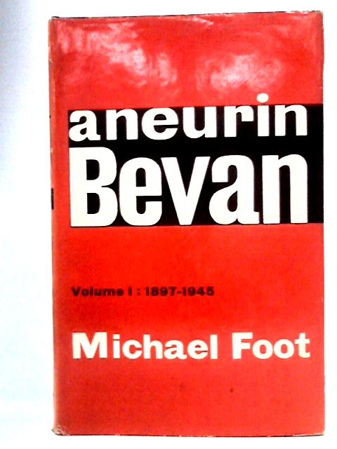 Aneurin Bevan: A Biography, Volume One, 1897-1945 By Michael Foot