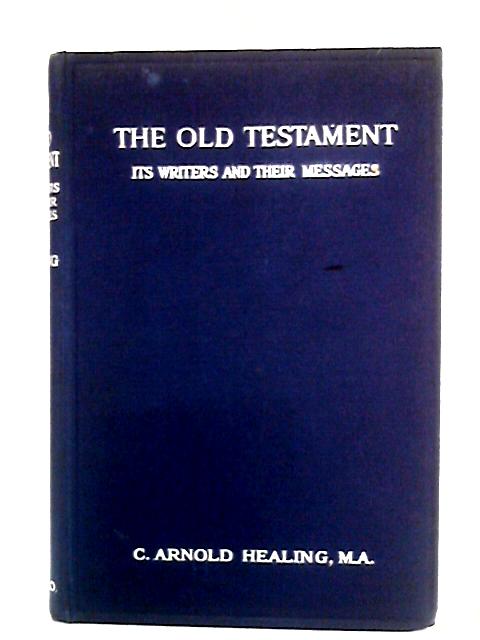 The Old Testament: Its Writers and Their Messages By C. Arnold Healing