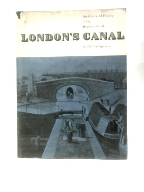 London's Canal: The History Of The Regent's Canal By Herbert Spencer