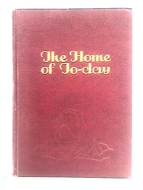 The Home of To-Day: Its Choice, Planning, Equipment and Organisation By unstated