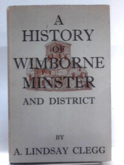 A History of Wimborne Minster and District By A. Lindsay Clegg