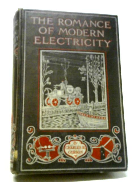 The Romance Of Modern Electricity. Describing In Non-Technical Language What Is Known About Electricity And Many Of Its Interesting Applications. By Charles R Gibson